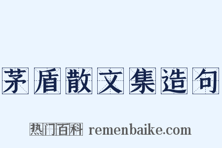 茅盾散文集造句是什么意思的图片
